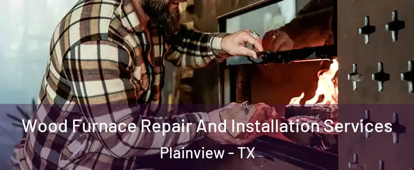  Wood Furnace Repair And Installation Services Plainview - TX